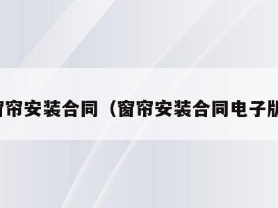 窗帘安装合同（窗帘安装合同电子版）
