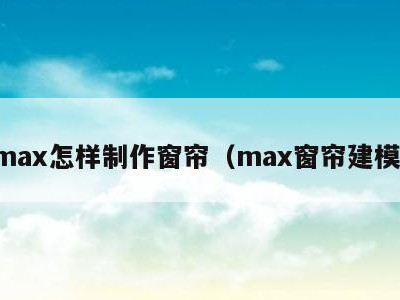 max怎样制作窗帘（max窗帘建模）