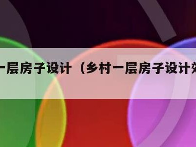 乡村一层房子设计(乡村一层房子设计效果图)