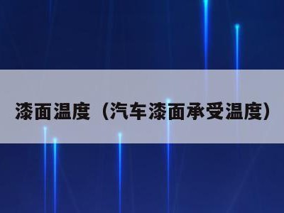 漆面温度（汽车漆面承受温度）