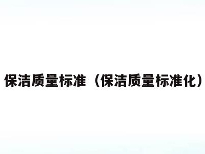 保洁质量标准(保洁质量标准化)