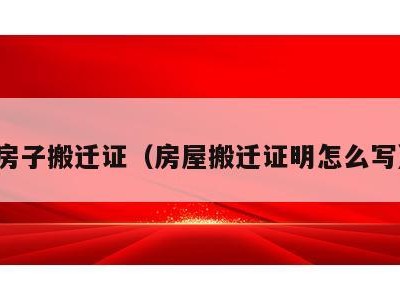 房子搬迁证(房屋搬迁证明怎么写)