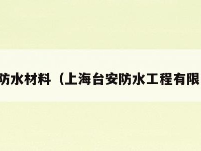 台安防水材料(上海台安防水工程有限公司)