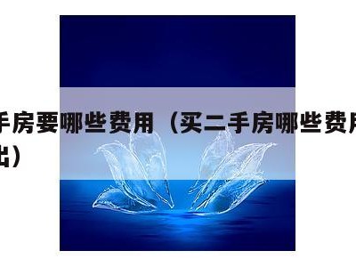 买二手房要哪些费用（买二手房哪些费用应该卖方出）