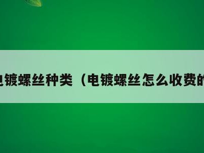 电镀螺丝种类(电镀螺丝怎么收费的)