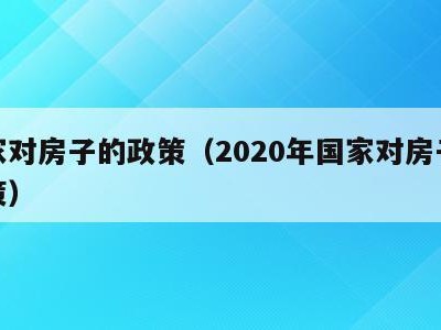 国家对房子的政策(2020年国家对房子的政策)