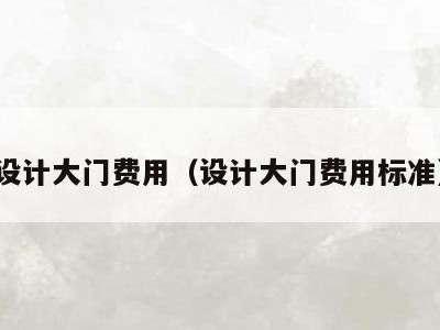 设计大门费用(设计大门费用标准)