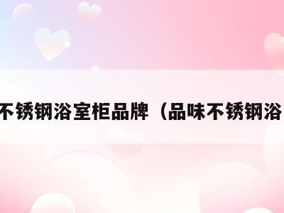 十大不锈钢浴室柜品牌(品味不锈钢浴室柜)