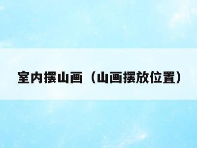 室内摆山画(山画摆放位置)