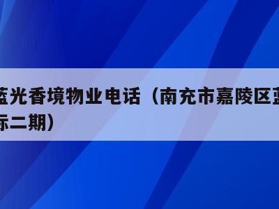 温江蓝光香境物业电话（南充市嘉陵区蓝光香江国际二期）