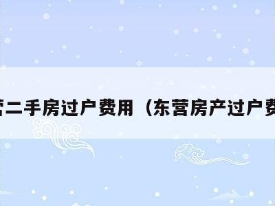 东营二手房过户费用（东营房产过户费用）