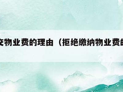 拒绝交物业费的理由（拒绝缴纳物业费的法律依据）