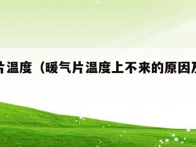 暖气片温度（暖气片温度上不来的原因及解决办法）