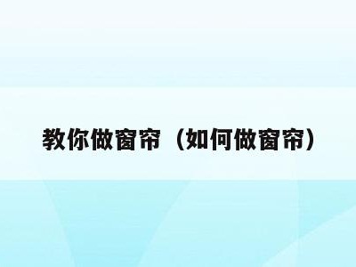 教你做窗帘(如何做窗帘)