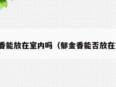 郁金香能放在室内吗（郁金香能否放在室内）