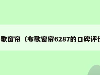 布歌窗帘（布歌窗帘6287的口碑评价）