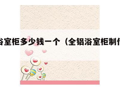 全铝浴室柜多少钱一个(全铝浴室柜制作视频)