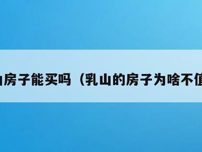 乳山房子能买吗（乳山的房子为啥不值钱）