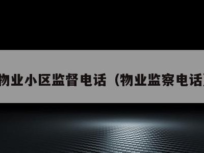 物业小区监督电话（物业监察电话）