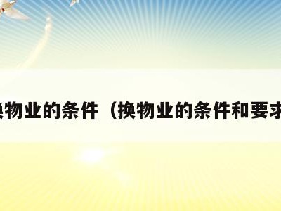 换物业的条件（换物业的条件和要求）