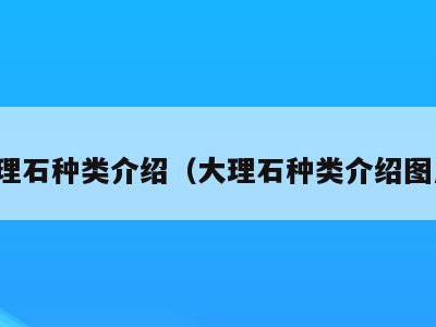 大理石种类介绍(大理石种类介绍图片)