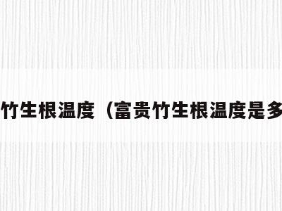 富贵竹生根温度(富贵竹生根温度是多少?)