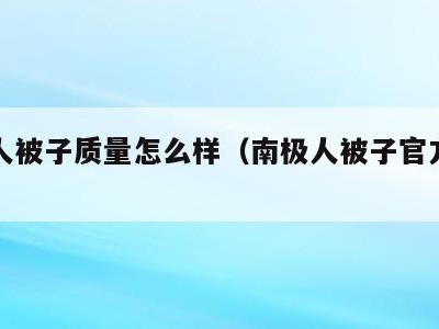 南极人被子质量怎么样（南极人被子官方旗舰店）