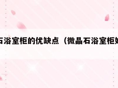 微晶石浴室柜的优缺点（微晶石浴室柜好不好）