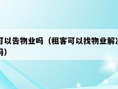 租客可以告物业吗（租客可以找物业解决房屋问题吗）