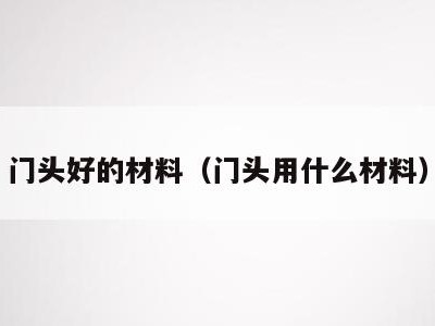 门头好的材料(门头用什么材料)