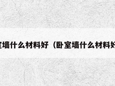 卧室墙什么材料好(卧室墙什么材料好用)