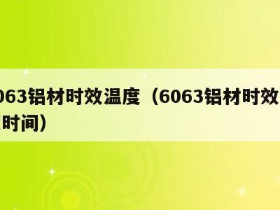6063铝材时效温度（6063铝材时效温度时间）