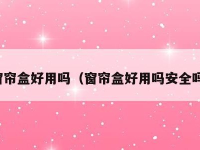 窗帘盒好用吗(窗帘盒好用吗安全吗)