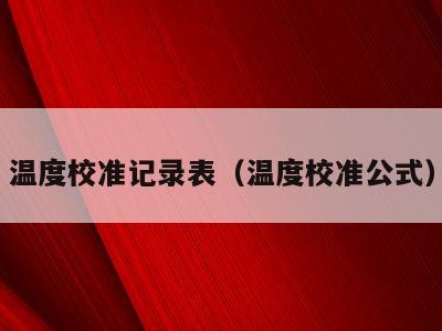 温度校准记录表(温度校准公式)