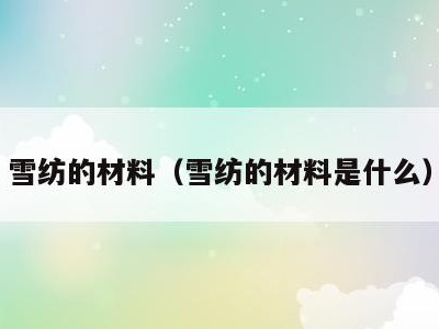 雪纺的材料（雪纺的材料是什么）