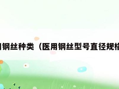 医用钢丝种类(医用钢丝型号直径规格表)