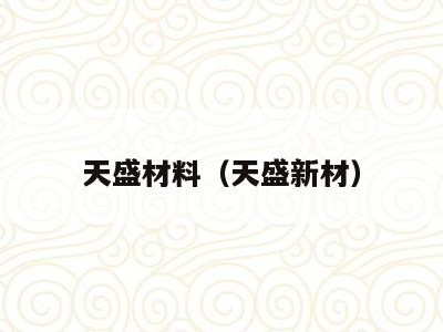 天盛材料(天盛新材)