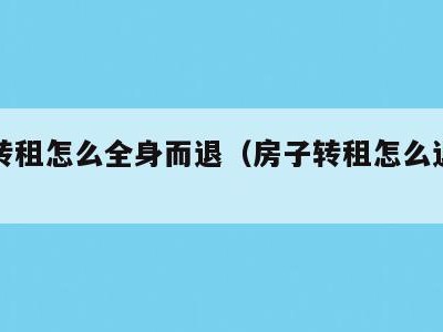 房子转租怎么全身而退（房子转租怎么退押金）