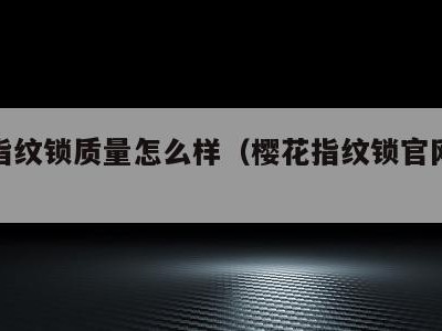 樱花指纹锁质量怎么样(樱花指纹锁官网旗舰店)