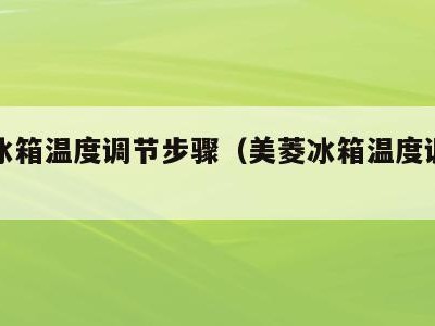 美菱冰箱温度调节步骤(美菱冰箱温度调节步骤)