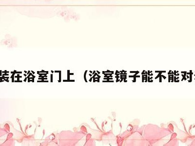 镜子装在浴室门上（浴室镜子能不能对着门）