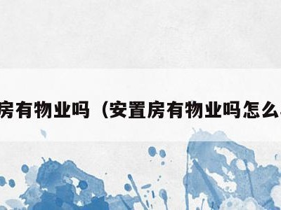 安置房有物业吗（安置房有物业吗怎么收费）