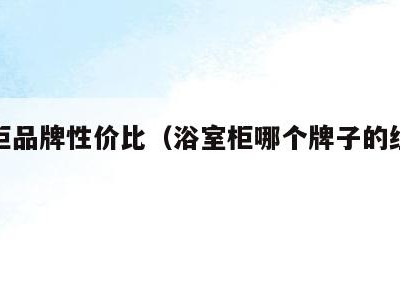 浴室柜品牌性价比(浴室柜哪个牌子的经济又实惠)