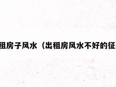 出租房子风水(出租房风水不好的征兆)