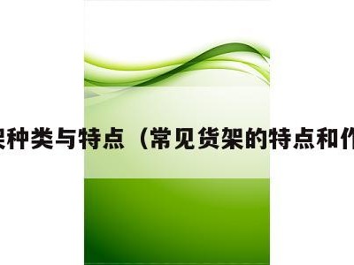 货架种类与特点(常见货架的特点和作用)
