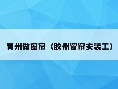 青州做窗帘(胶州窗帘安装工)