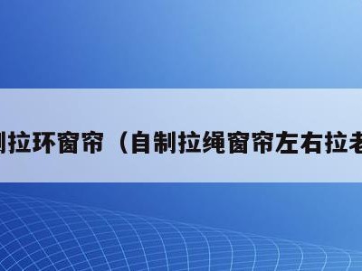 自制拉环窗帘(自制拉绳窗帘左右拉老式)