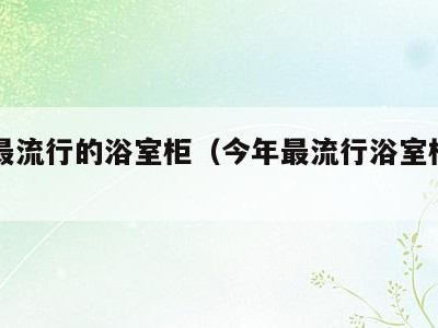 今年最流行的浴室柜（今年最流行浴室柜图片6）