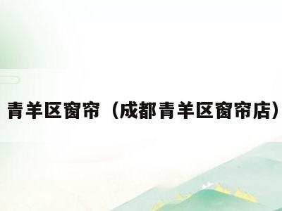 青羊区窗帘(成都青羊区窗帘店)