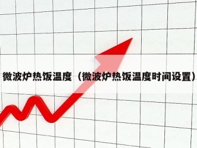 微波炉热饭温度（微波炉热饭温度时间设置）